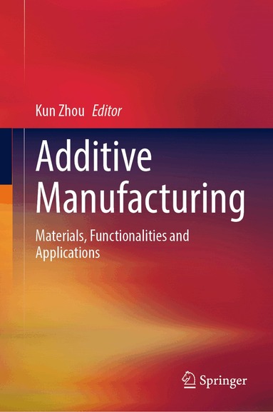 Kun Zhou - Additive Manufacturing, Inbunden