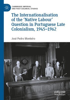 José Pedro Monteiro - Internationalisation of the ‘Native Labour' Question in Portuguese Late Colonialism, 1945–1962, Häftad