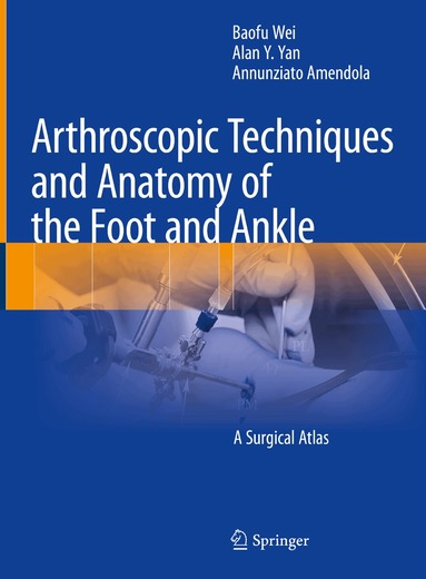 Baofu Wei, Alan Y. Yan, Annunziato Amendola - Arthroscopic Techniques and Anatomy of the Foot and Ankle, Inbunden