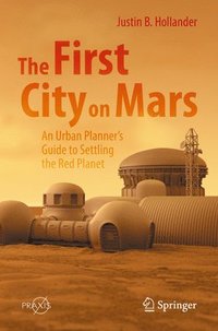 bokomslag The First City on Mars: An Urban Planners Guide to Settling the Red Planet