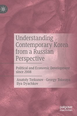 Anatoly Torkunov, Georgy Toloraya, Ilya Dyachkov - Understanding Contemporary Korea from a Russian Perspective, Inbunden