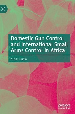 bokomslag Domestic Gun Control and International Small Arms Control in Africa