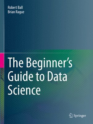 Robert Ball, Brian Rague - Beginner's Guide to Data Science, Häftad
