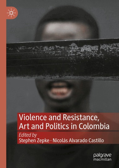 Stephen Zepke, Nicolás Alvarado Castillo - Violence and Resistance, Art and Politics in Colombia, Inbunden