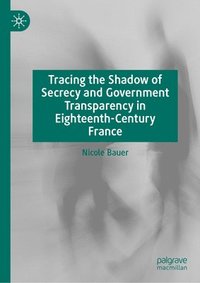 bokomslag Tracing the Shadow of Secrecy and Government Transparency in Eighteenth-Century France