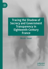 bokomslag Tracing the Shadow of Secrecy and Government Transparency in Eighteenth-Century France