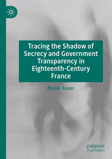 Nicole Bauer - Tracing the Shadow of Secrecy and Government Transparency in Eighteenth-Century France, Häftad