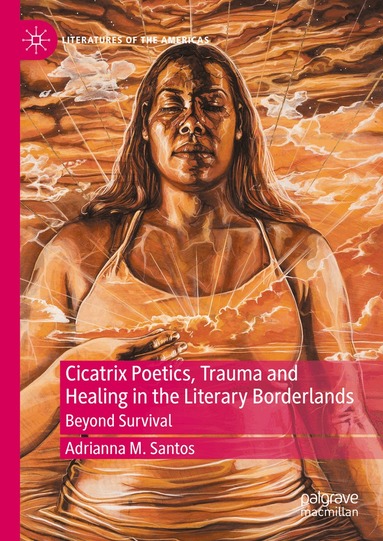 Adrianna M. Santos - Cicatrix Poetics, Trauma and Healing in the Literary Borderlands, Inbunden