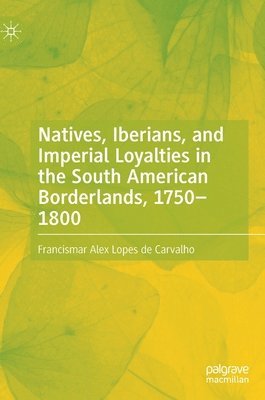 Natives, Iberians, and Imperial Loyalties in the South American Borderlands, 17501800 1