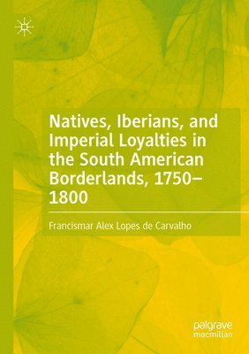 Francismar Alex Lopes de Carvalho - Natives, Iberians, and Imperial Loyalties in the South American Borderlands, 1750–1800, Häftad