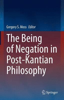 Gregory S. Moss - Being of Negation in Post-Kantian Philosophy, Inbunden