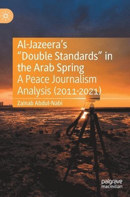 Zainab Abdul-Nabi - Al-Jazeera’s “Double Standards” in the Arab Spring, Inbunden