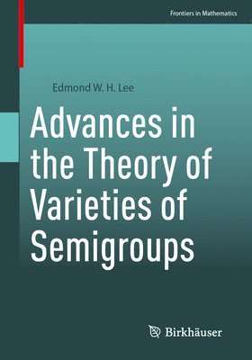 Edmond W. H. Lee - Advances in the Theory of Varieties of Semigroups, Häftad