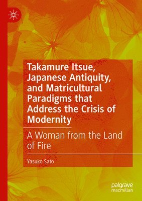 Yasuko Sato - Takamure Itsue, Japanese Antiquity, and Matricultural Paradigms that Address the Crisis of Modernity, Inbunden
