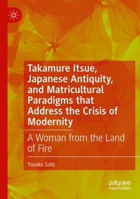 bokomslag Takamure Itsue, Japanese Antiquity, and Matricultural Paradigms that Address the Crisis of Modernity