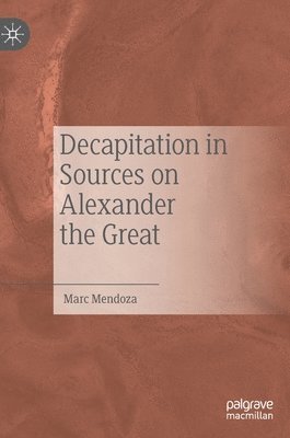 Marc Mendoza - Decapitation in Sources on Alexander the Great, Inbunden