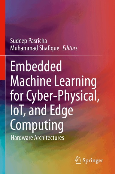 Sudeep Pasricha, Muhammad Shafique - Embedded Machine Learning for Cyber-Physical, IoT, and Edge Computing, Häftad