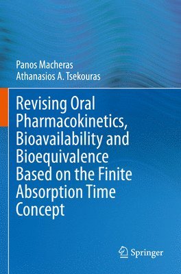 Panos Macheras, Athanasios A. Tsekouras - Revising Oral Pharmacokinetics, Bioavailability and Bioequivalence Based on the Finite Absorption Time Concept, Häftad