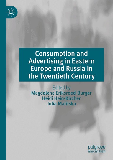 Magdalena Eriksroed-Burger, Heidi Hein-Kircher, Julia Malitska - Consumption and Advertising in Eastern Europe and Russia in the Twentieth Century, Häftad