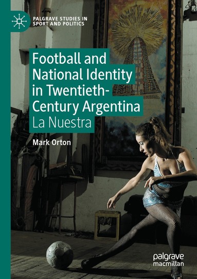 Mark Orton - Football and National Identity in Twentieth-Century Argentina, Häftad