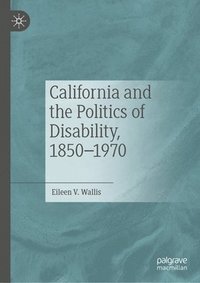 bokomslag California and the Politics of Disability, 18501970