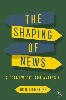 Julie Firmstone - The Shaping of News: A Framework for Analysis, Inbunden