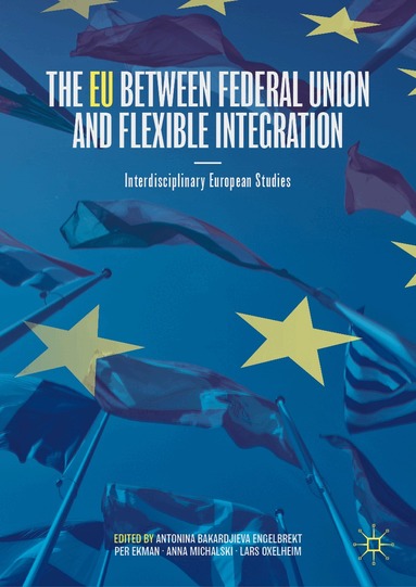 Antonina Bakardjieva Engelbrekt, Per Ekman, Anna Michalski, Lars Oxelheim - EU between Federal Union and Flexible Integration, Inbunden