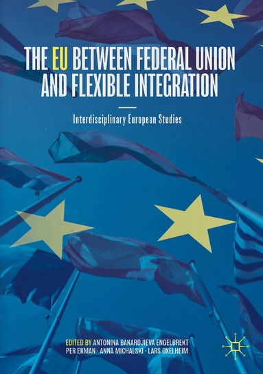 Antonina Bakardjieva Engelbrekt, Per Ekman, Anna Michalski, Lars Oxelheim - EU between Federal Union and Flexible Integration, Häftad