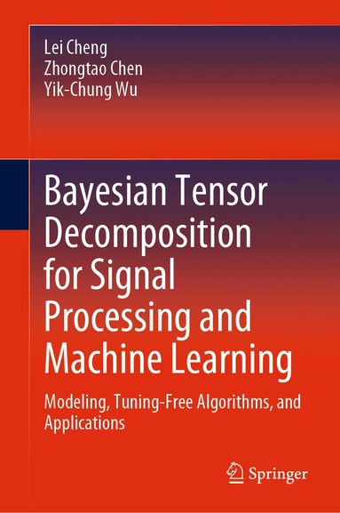 Lei Cheng, Zhongtao Chen, Yik-Chung Wu - Bayesian Tensor Decomposition for Signal Processing and Machine Learning, Inbunden