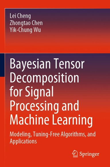 Lei Cheng, Zhongtao Chen, Yik-Chung Wu - Bayesian Tensor Decomposition for Signal Processing and Machine Learning, Häftad