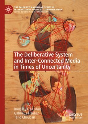 Rousiley C. M. Maia, Gabriella Hauber, Tariq Choucair - Deliberative System and Inter-Connected Media in Times of Uncertainty, Inbunden