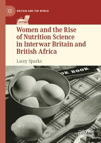 bokomslag Women and the Rise of Nutrition Science in Interwar Britain and British Africa