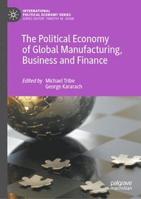 bokomslag The Political Economy of Global Manufacturing, Business and Finance