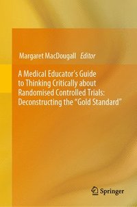 bokomslag A Medical Educator's Guide to Thinking Critically about Randomised Controlled Trials: Deconstructing the &quot;Gold Standard&quot;
