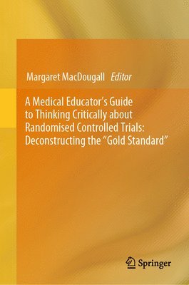 bokomslag A Medical Educator's Guide to Thinking Critically about Randomised Controlled Trials: Deconstructing the &quot;Gold Standard&quot;