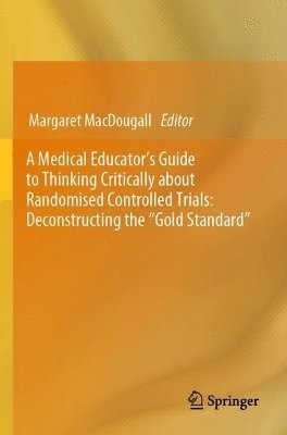 bokomslag Medical Educator's Guide to Thinking Critically about Randomised Controlled Trials: Deconstructing the "Gold Standard"