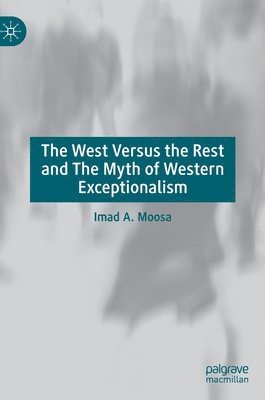 Imad A. Moosa - West Versus the Rest and The Myth of Western Exceptionalism, Inbunden
