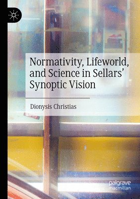 Dionysis Christias - Normativity, Lifeworld, and Science in Sellars’ Synoptic Vision, Häftad