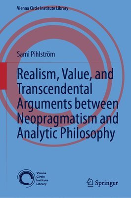 Sami Pihlström - Realism, Value, and Transcendental Arguments between Neopragmatism and Analytic Philosophy, Inbunden