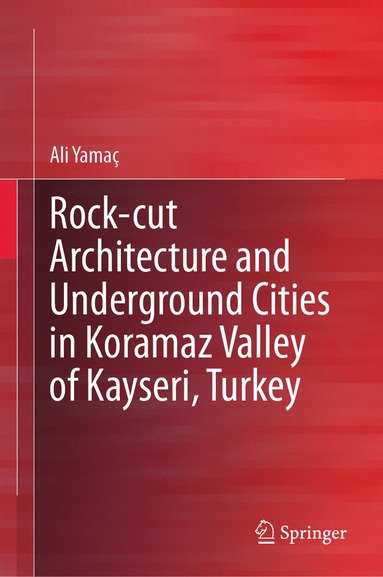 bokomslag Rock-cut Architecture and Underground Cities in Koramaz Valley of Kayseri, Turkey