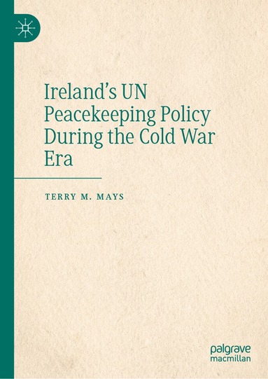 Terry M. Mays - Ireland's UN Peacekeeping Policy During the Cold War Era, Inbunden