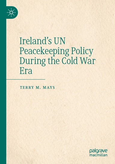 Terry M. Mays - Ireland's UN Peacekeeping Policy During the Cold War Era, Häftad