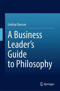 bokomslag A Business Leaders Guide to Philosophy