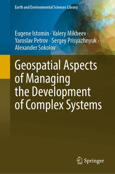 Eugene Istomin, Valery Mikheev, Yaroslav Petrov, Sergey Prisyazhnyuk, Alexander Sokolov - Geospatial Aspects of Managing the Development of Complex Systems, Inbunden