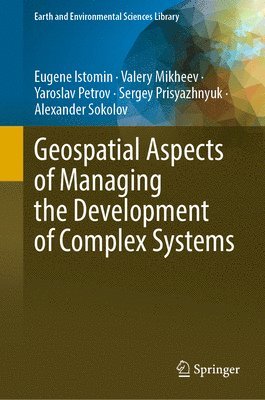 Eugene Istomin, Valery Mikheev, Yaroslav Petrov, Sergey Prisyazhnyuk, Alexander Sokolov - Geospatial Aspects of Managing the Development of Complex Systems, Inbunden