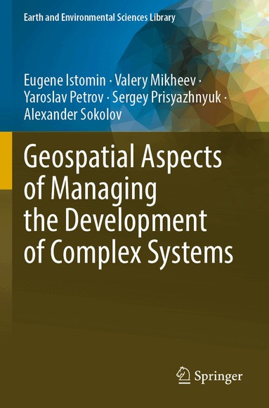 Eugene Istomin, Valery Mikheev, Yaroslav Petrov, Sergey Prisyazhnyuk, Alexander Sokolov - Geospatial Aspects of Managing the Development of Complex Systems, Häftad