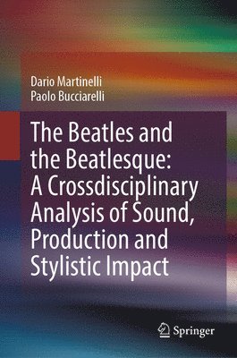 Dario Martinelli, Paolo Bucciarelli - Beatles and the Beatlesque: A Crossdisciplinary Analysis of Sound Production and Stylistic Impact, Inbunden