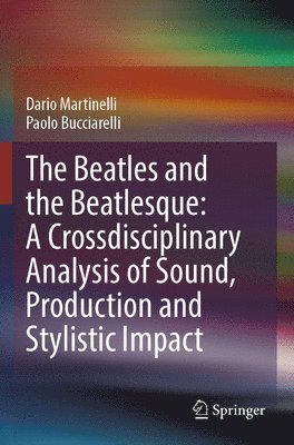 Dario Martinelli, Paolo Bucciarelli - Beatles and the Beatlesque: A Crossdisciplinary Analysis of Sound Production and Stylistic Impact, Häftad