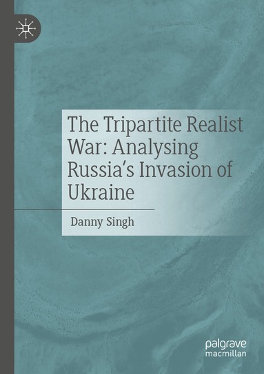 Danny Singh - Tripartite Realist War: Analysing Russia’s Invasion of Ukraine, Häftad