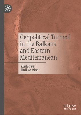Hall Gardner - Geopolitical Turmoil in the Balkans and Eastern Mediterranean, Inbunden
